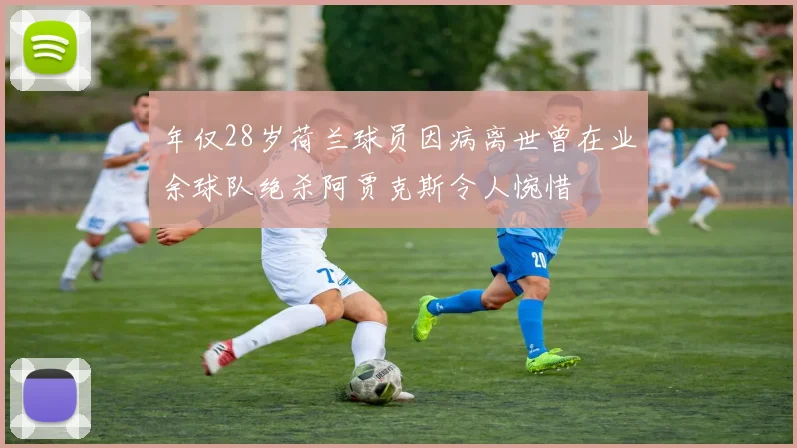 年仅28岁荷兰球员因病离世曾在业余球队绝杀阿贾克斯令人惋惜