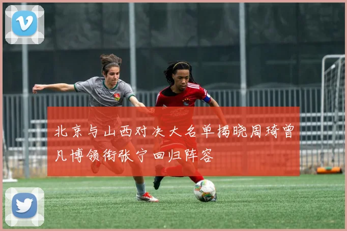 北京与山西对决大名单揭晓周琦曾凡博领衔张宁回归阵容