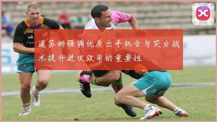 道苏姆强调优质出手机会与突分战术提升进攻效率的重要性
