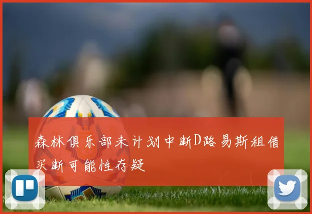 森林俱乐部未计划中断D路易斯租借买断可能性存疑