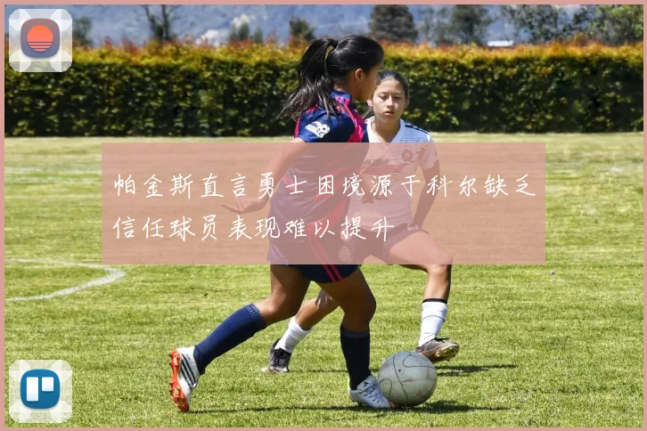 帕金斯直言勇士困境源于科尔缺乏信任球员表现难以提升