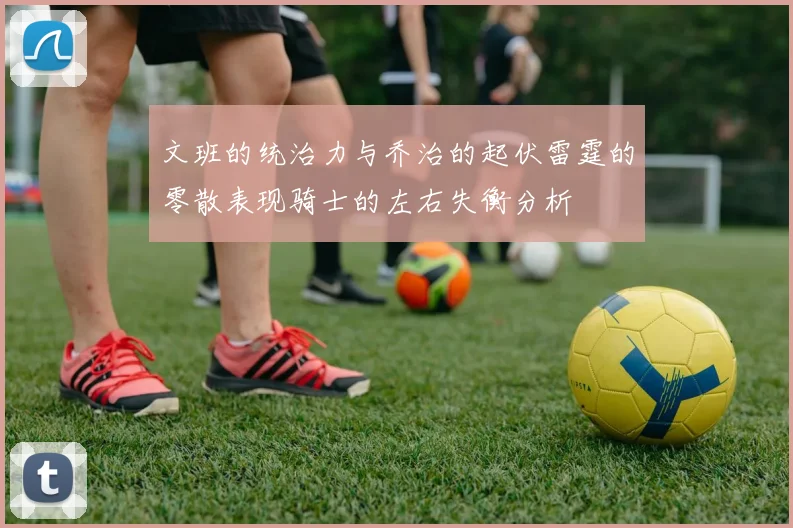 文班的统治力与乔治的起伏雷霆的零散表现骑士的左右失衡分析