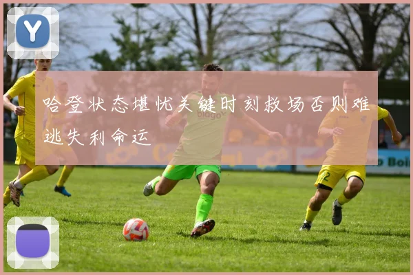 哈登状态堪忧关键时刻救场否则难逃失利命运