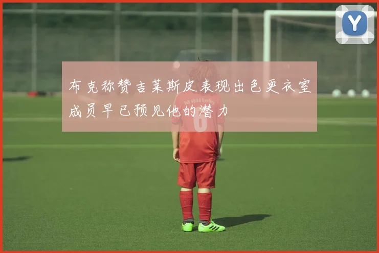 布克称赞吉莱斯皮表现出色更衣室成员早已预见他的潜力