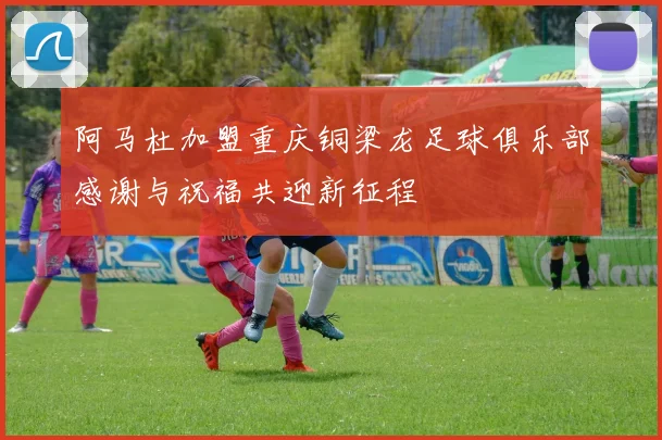 阿马杜加盟重庆铜梁龙足球俱乐部感谢与祝福共迎新征程