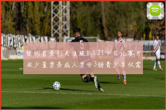 徐彬首秀引关注狼队U21今日比赛开放少量票务成人票价3镑青少年仅需1镑