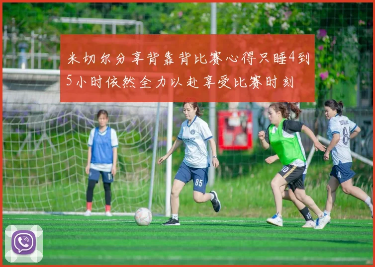 米切尔分享背靠背比赛心得只睡4到5小时依然全力以赴享受比赛时刻