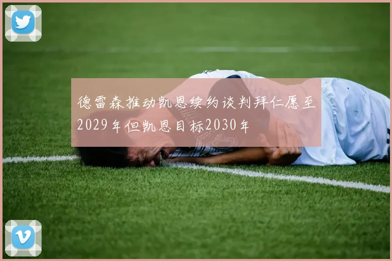 德雷森推动凯恩续约谈判拜仁愿至2029年但凯恩目标2030年