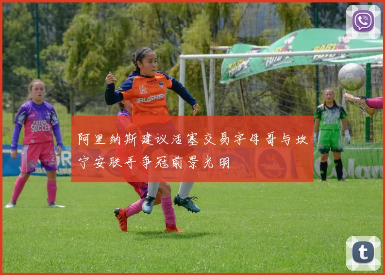 阿里纳斯建议活塞交易字母哥与坎宁安联手争冠前景光明