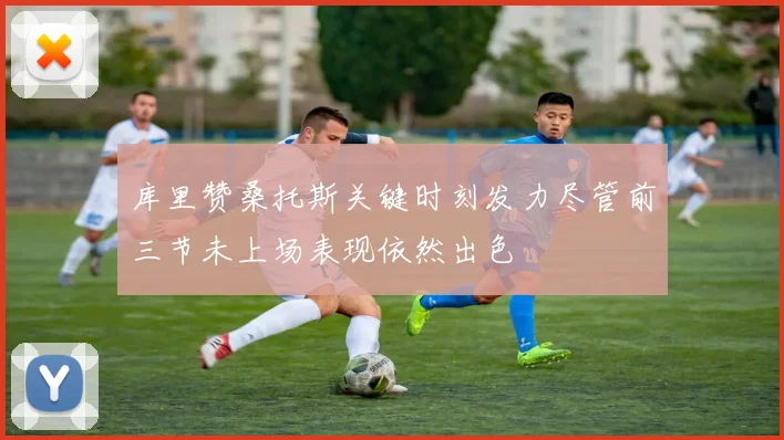 库里赞桑托斯关键时刻发力尽管前三节未上场表现依然出色