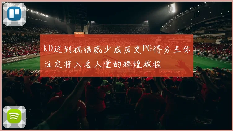 KD迟到祝福威少成历史PG得分王你注定将入名人堂的辉煌旅程
