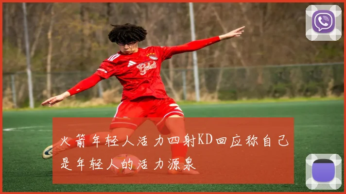 火箭年轻人活力四射KD回应称自己是年轻人的活力源泉