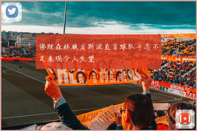 惨败森林狼后斯波直言球队斗志不足表现令人失望