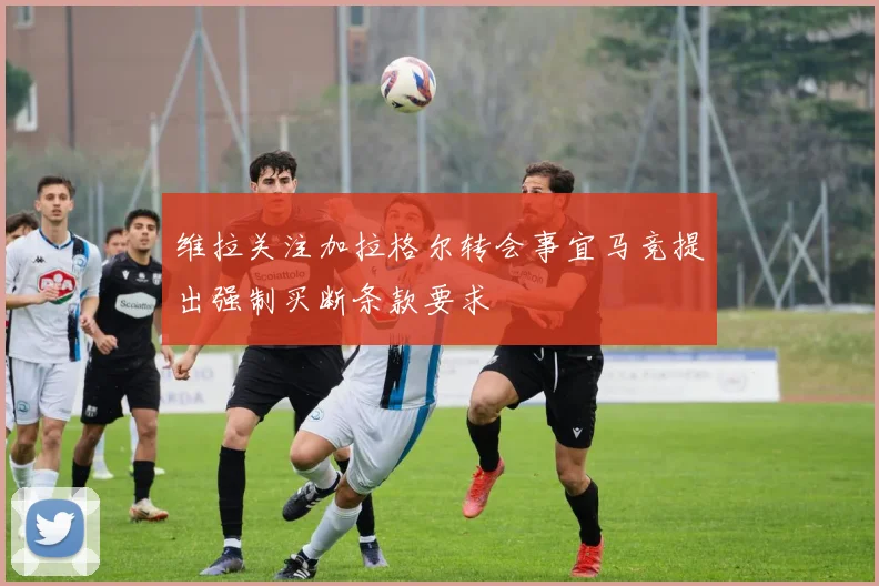 维拉关注加拉格尔转会事宜马竞提出强制买断条款要求